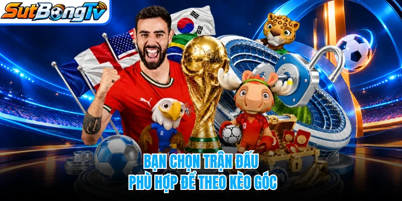 Bạn chọn trận đấu phù hợp để theo kèo góc