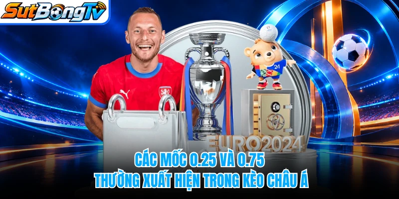 Các mốc 0.25 và 0.75 thường xuất hiện trong kèo châu Á