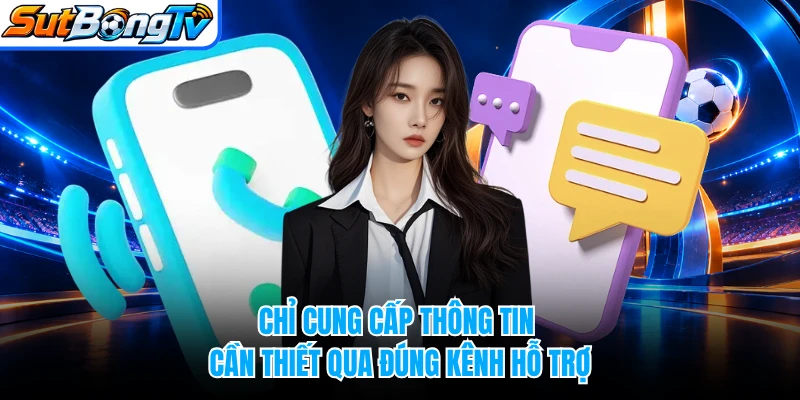 Chỉ cung cấp thông tin cần thiết qua đúng kênh hỗ trợ