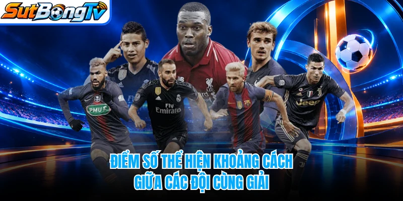 Điểm số thể hiện khoảng cách giữa các đội cùng giải