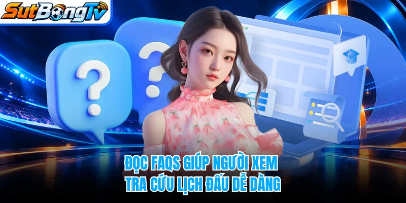 Đọc FAQs giúp người xem tra cứu lịch đấu dễ dàng