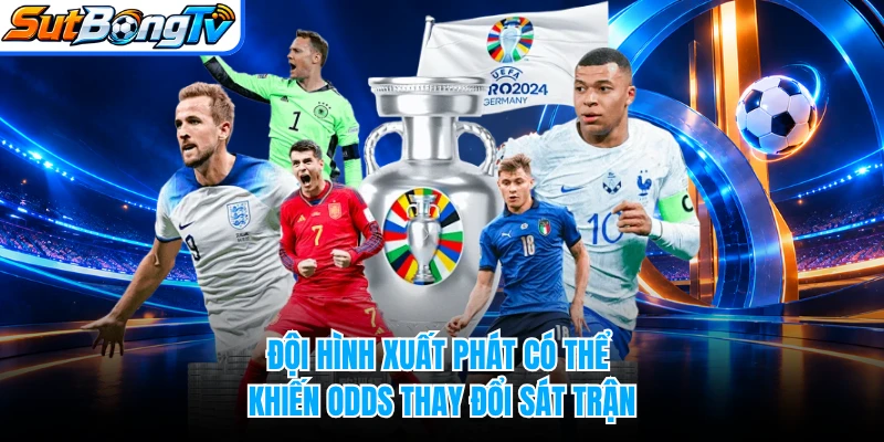 Đội hình xuất phát có thể khiến odds thay đổi sát trận