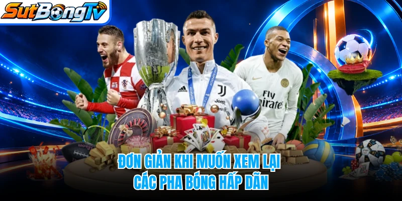 Đơn giản khi muốn xem lại các pha bóng hấp dãn