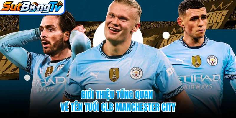Giới thiệu tổng quan về tên tuổi CLB Manchester City