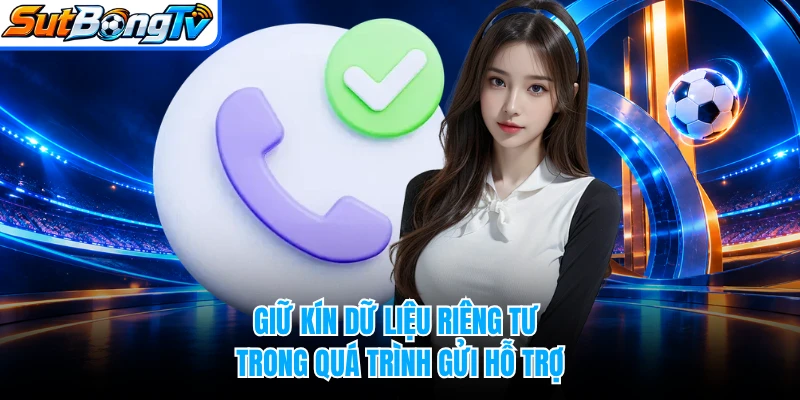 Giữ kín dữ liệu riêng tư trong quá trình gửi hỗ trợ
