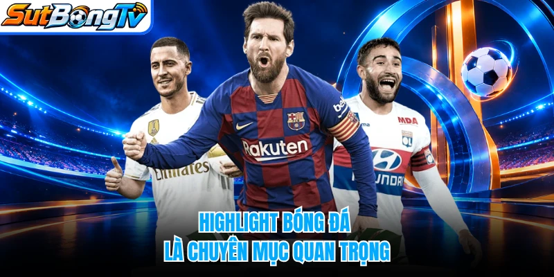 Highlight bóng đá là chuyên mục quan trọng