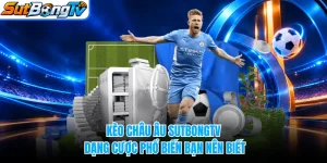 Kèo Châu Âu SUTBONGTV - Dạng Cược Phổ Biến Bạn Nên Biết