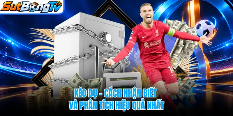 Kèo Dụ - Cách Nhận Biết Và Phân Tích Hiệu Quả Nhất