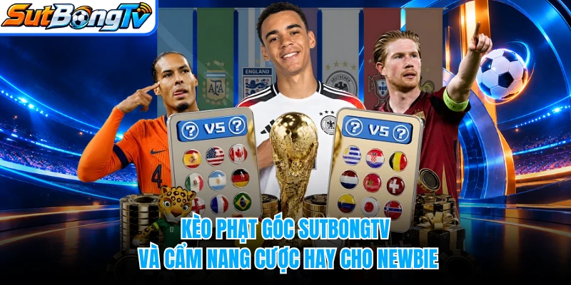 Kèo Phạt Góc SUTBONGTV Và Cẩm Nang Cược Hay Cho Newbie