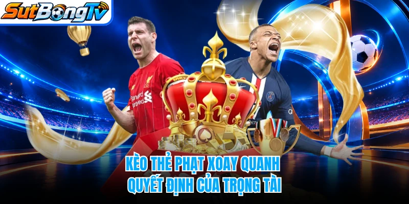 Kèo thẻ phạt xoay quanh quyết định của trọng tài