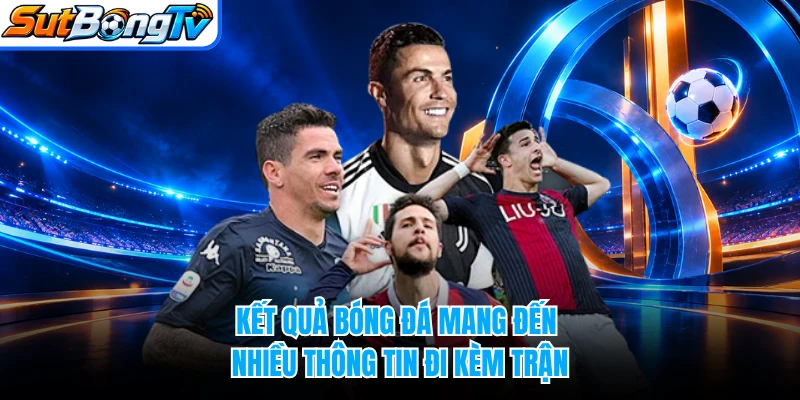 Kết quả bóng đá mang đến nhiều thông tin đi kèm trận
