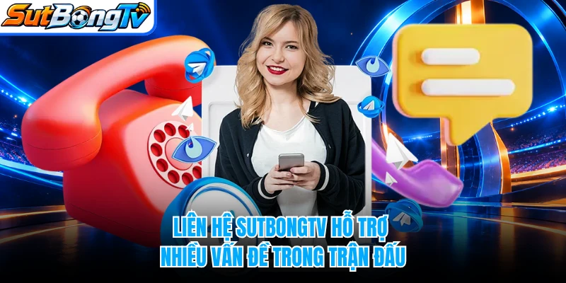 Liên hệ SUTBONGTV hỗ trợ nhiều vấn đề trong trận đấu