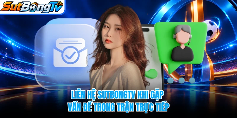 Liên hệ SUTBONGTV khi gặp vấn đề trong trận trực tiếp