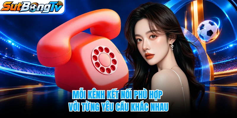 Mỗi kênh kết nối phù hợp với từng yêu cầu khác nhau