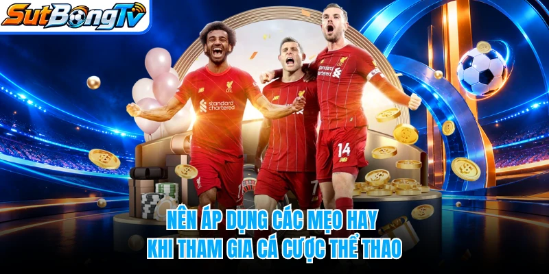 Nên áp dụng các mẹo hay khi tham gia cá cược thể thao