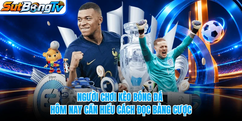 Người chơi kèo bóng đá hôm nay cần hiểu cách đọc bảng cược