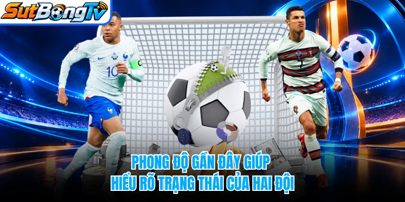 Phong độ gần đây giúp hiểu rõ trạng thái của hai đội