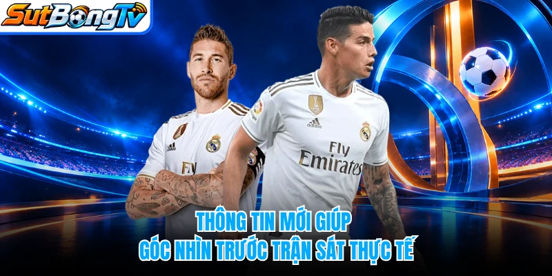 Thông tin mới giúp góc nhìn trước trận sát thực tế