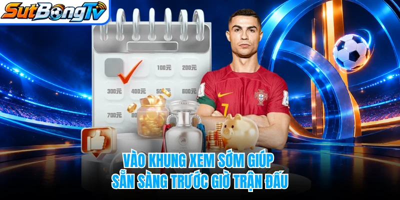 Vào khung xem sớm giúp sẵn sàng trước giờ trận đấu